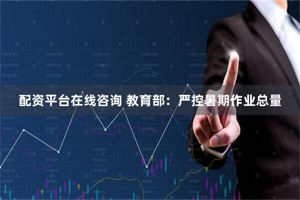 配资平台在线咨询 教育部：严控暑期作业总量