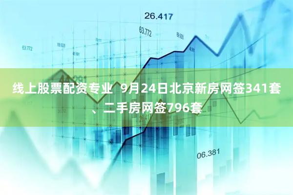 线上股票配资专业  9月24日北京新房网签341套、二手房网签796套