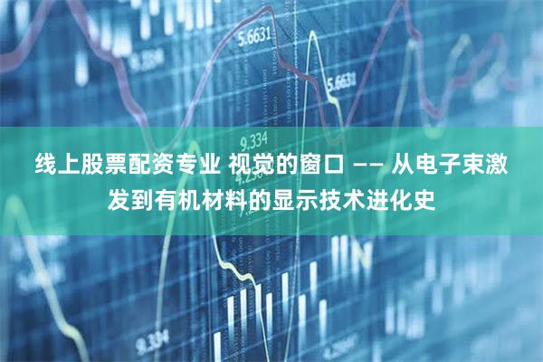 线上股票配资专业 视觉的窗口 —— 从电子束激发到有机材料的显示技术进化史