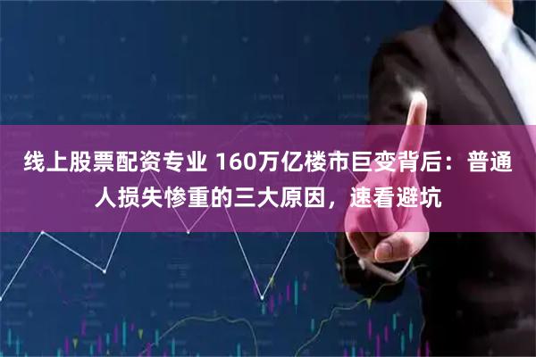 线上股票配资专业 160万亿楼市巨变背后：普通人损失惨重的三大原因，速看避坑