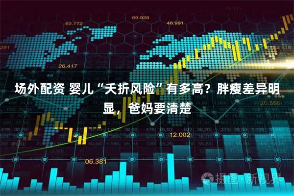 场外配资 婴儿“夭折风险”有多高？胖瘦差异明显，爸妈要清楚