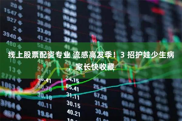 线上股票配资专业 流感高发季！3 招护娃少生病，家长快收藏