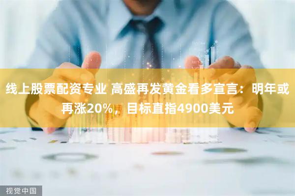 线上股票配资专业 高盛再发黄金看多宣言：明年或再涨20%，目标直指4900美元
