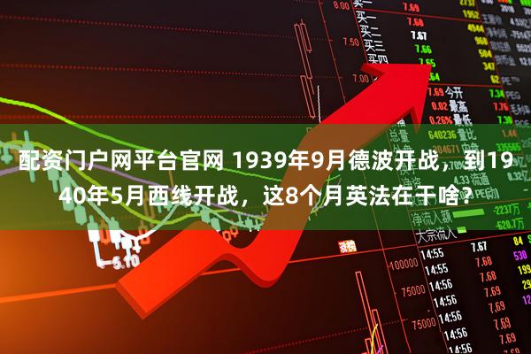 配资门户网平台官网 1939年9月德波开战，到1940年5月西线开战，这8个月英法在干啥？