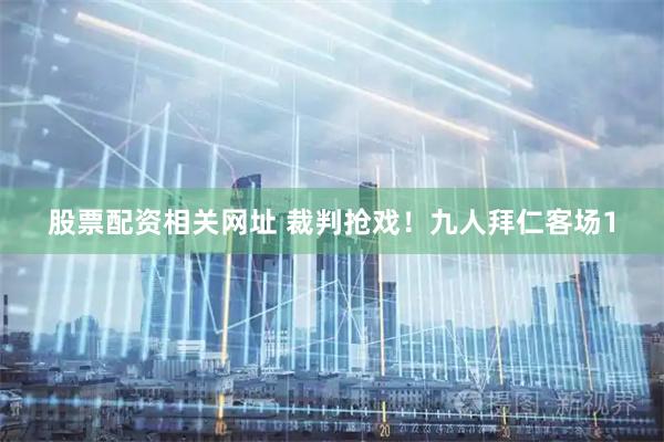 股票配资相关网址 裁判抢戏！九人拜仁客场1