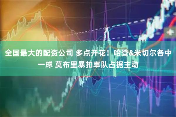 全国最大的配资公司 多点开花！哈登&米切尔各中一球 莫布里暴扣率队占据主动
