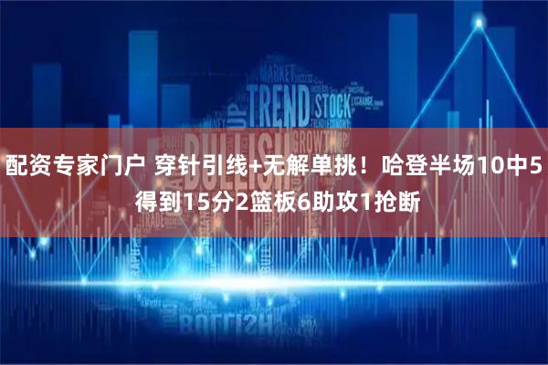 配资专家门户 穿针引线+无解单挑！哈登半场10中5 得到15分2篮板6助攻1抢断