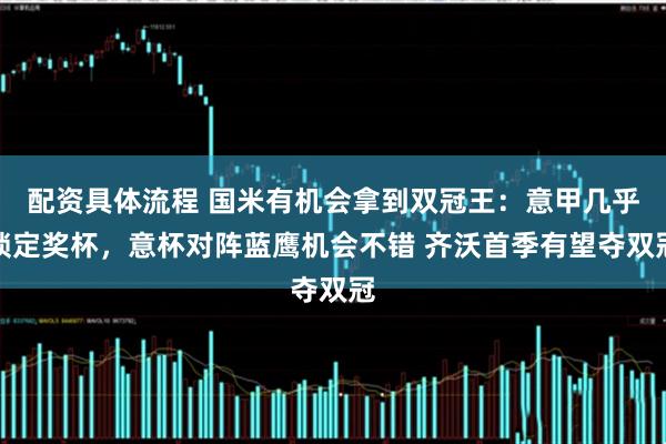 配资具体流程 国米有机会拿到双冠王：意甲几乎锁定奖杯，意杯对阵蓝鹰机会不错 齐沃首季有望夺双冠