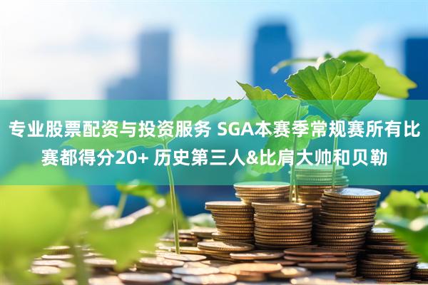 专业股票配资与投资服务 SGA本赛季常规赛所有比赛都得分20+ 历史第三人&比肩大帅和贝勒