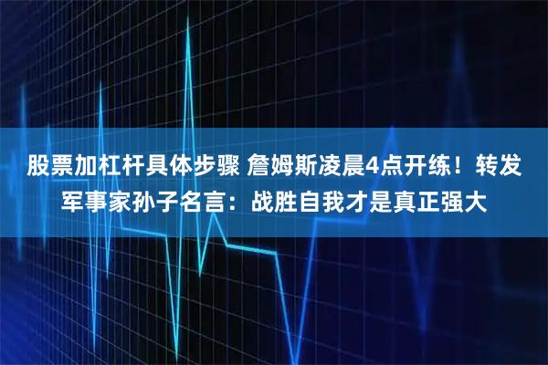 股票加杠杆具体步骤 詹姆斯凌晨4点开练！转发军事家孙子名言：战胜自我才是真正强大